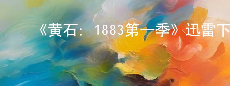 蔡飞鹏发布《黄石:1883第一季》迅雷下载/在线观看-犯罪历史-美剧天堂